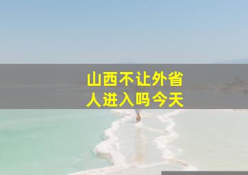 山西不让外省人进入吗今天