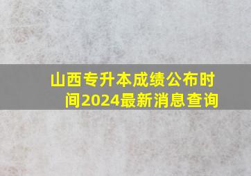 山西专升本成绩公布时间2024最新消息查询