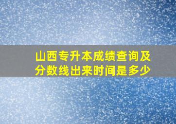 山西专升本成绩查询及分数线出来时间是多少