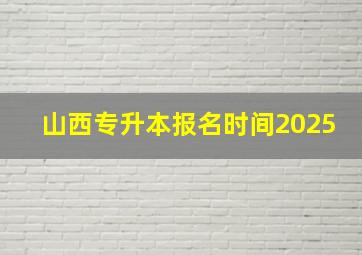 山西专升本报名时间2025