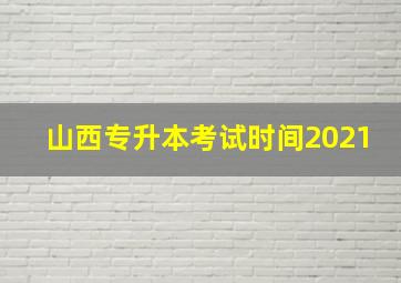 山西专升本考试时间2021