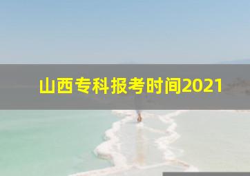 山西专科报考时间2021