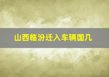 山西临汾迁入车辆国几