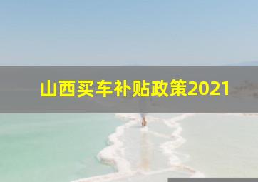 山西买车补贴政策2021