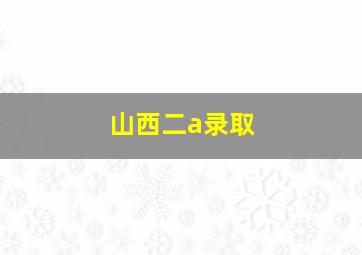 山西二a录取