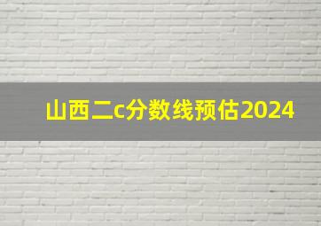 山西二c分数线预估2024