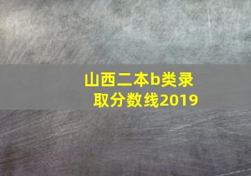 山西二本b类录取分数线2019