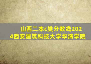 山西二本c类分数线2024西安建筑科技大学华清学院