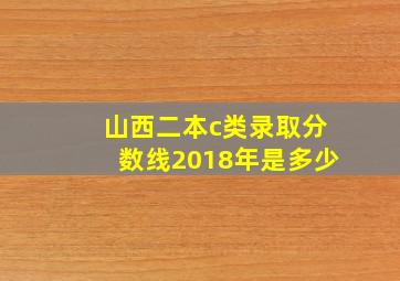 山西二本c类录取分数线2018年是多少