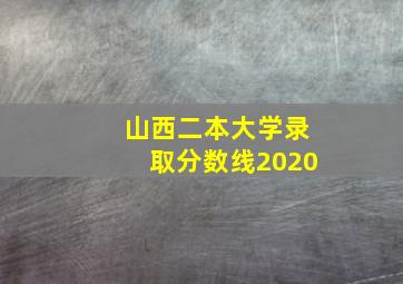 山西二本大学录取分数线2020