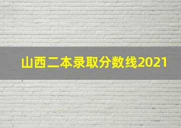 山西二本录取分数线2021