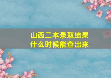 山西二本录取结果什么时候能查出来