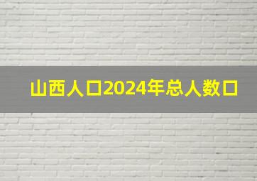 山西人口2024年总人数口