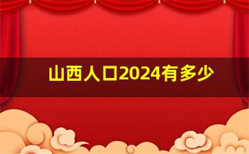 山西人口2024有多少