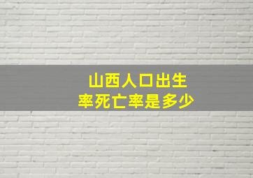 山西人口出生率死亡率是多少