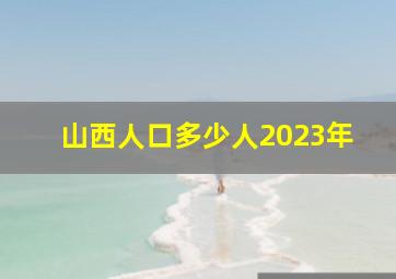 山西人口多少人2023年