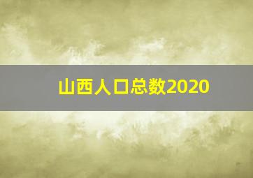 山西人口总数2020