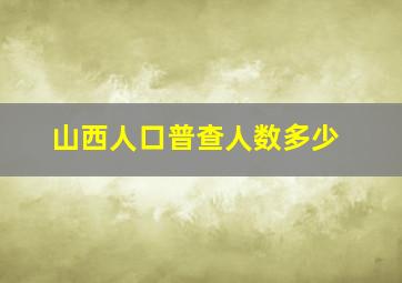 山西人口普查人数多少