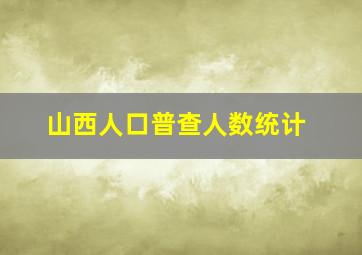 山西人口普查人数统计