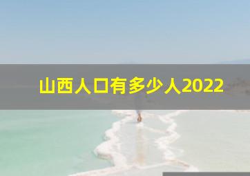 山西人口有多少人2022