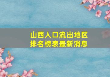 山西人口流出地区排名榜表最新消息