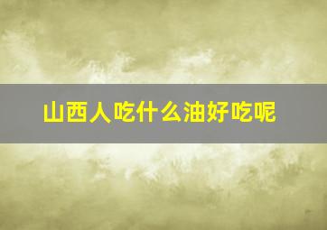 山西人吃什么油好吃呢