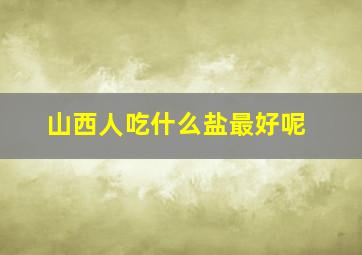 山西人吃什么盐最好呢