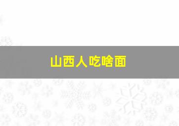 山西人吃啥面