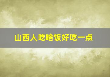 山西人吃啥饭好吃一点