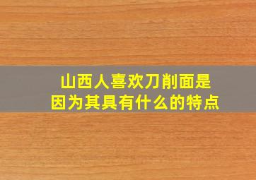 山西人喜欢刀削面是因为其具有什么的特点