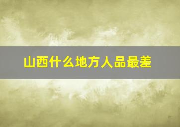 山西什么地方人品最差