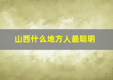 山西什么地方人最聪明