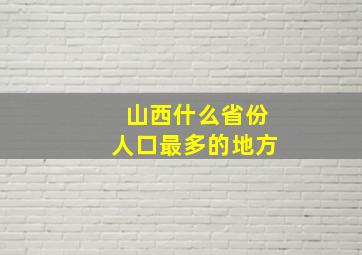 山西什么省份人口最多的地方