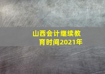 山西会计继续教育时间2021年