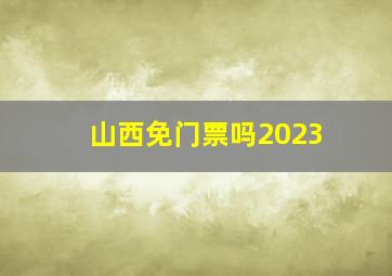 山西免门票吗2023