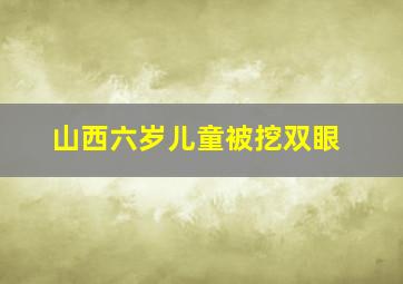 山西六岁儿童被挖双眼