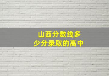 山西分数线多少分录取的高中