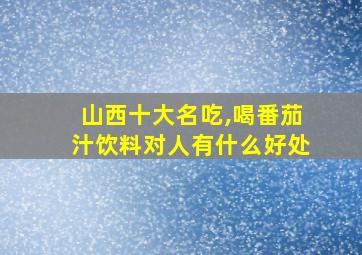 山西十大名吃,喝番茄汁饮料对人有什么好处