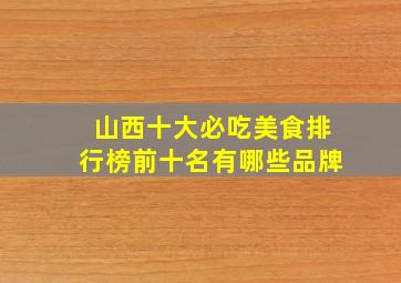 山西十大必吃美食排行榜前十名有哪些品牌