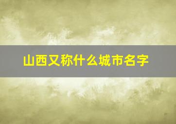 山西又称什么城市名字