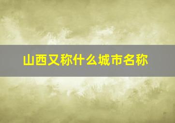 山西又称什么城市名称