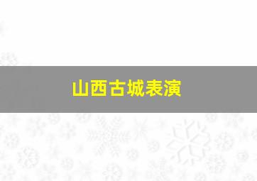 山西古城表演