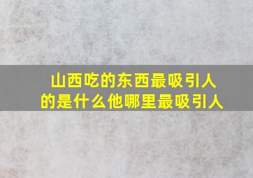 山西吃的东西最吸引人的是什么他哪里最吸引人