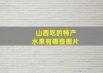 山西吃的特产水果有哪些图片