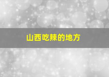 山西吃辣的地方