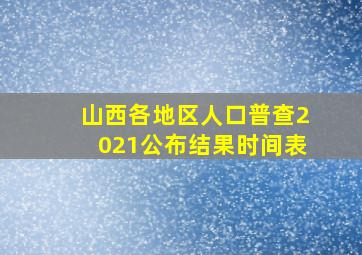 山西各地区人口普查2021公布结果时间表