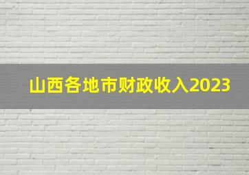 山西各地市财政收入2023