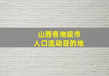 山西各地级市人口流动目的地