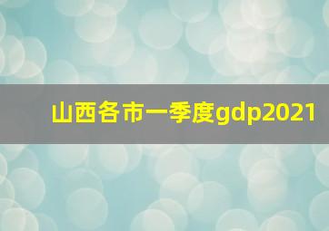 山西各市一季度gdp2021