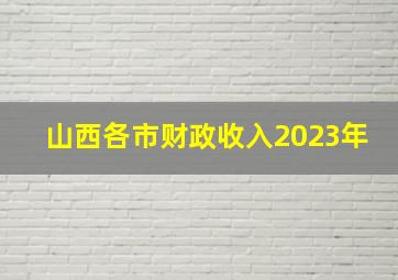 山西各市财政收入2023年